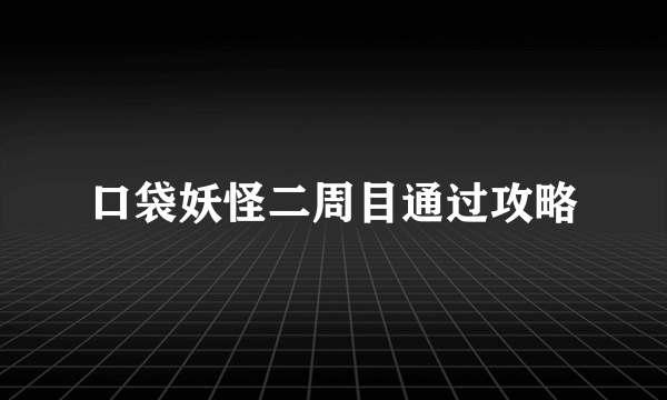 口袋妖怪二周目通过攻略