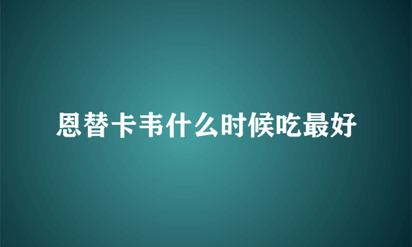 恩替卡韦什么时候吃最好