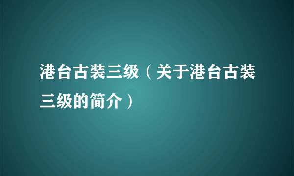 港台古装三级（关于港台古装三级的简介）