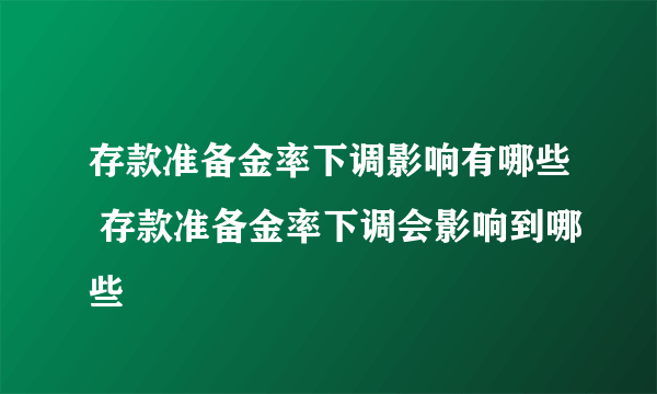 存款准备金率下调影响有哪些 存款准备金率下调会影响到哪些