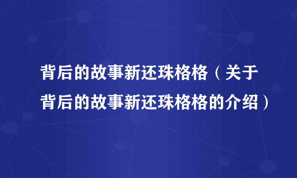 背后的故事新还珠格格（关于背后的故事新还珠格格的介绍）