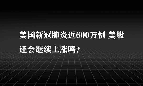 美国新冠肺炎近600万例 美股还会继续上涨吗？