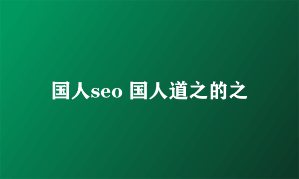 国人seo 国人道之的之