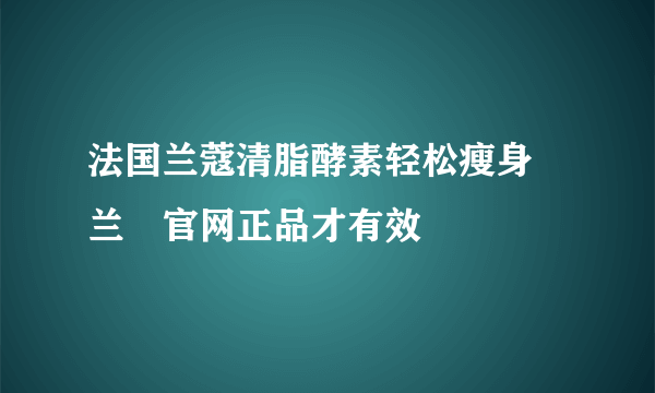 法国兰蔻清脂酵素轻松瘦身 兰蔲官网正品才有效