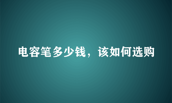 电容笔多少钱，该如何选购