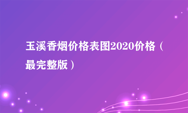 玉溪香烟价格表图2020价格（最完整版）