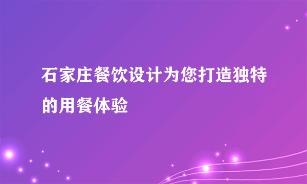 石家庄餐饮设计为您打造独特的用餐体验