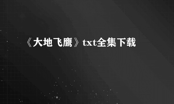 《大地飞鹰》txt全集下载