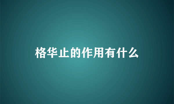 格华止的作用有什么