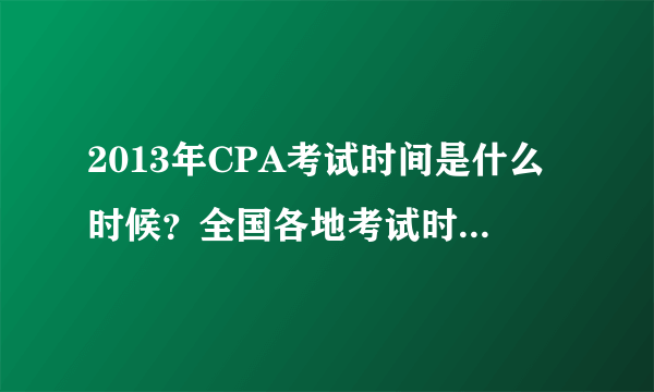 2013年CPA考试时间是什么时候？全国各地考试时间都一样吗？