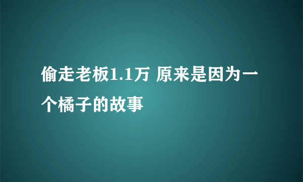 偷走老板1.1万 原来是因为一个橘子的故事