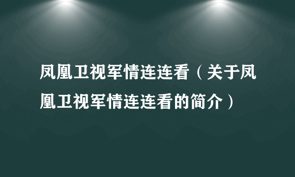 凤凰卫视军情连连看（关于凤凰卫视军情连连看的简介）