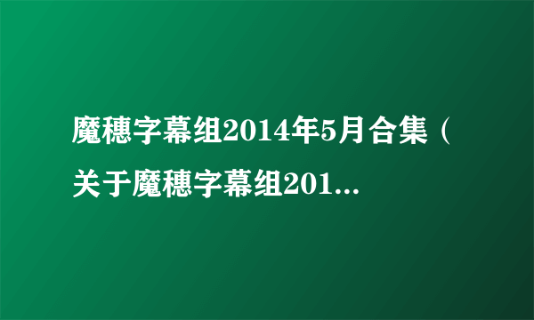 魔穗字幕组2014年5月合集（关于魔穗字幕组2014年5月合集的简介）