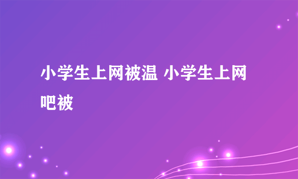 小学生上网被温 小学生上网吧被