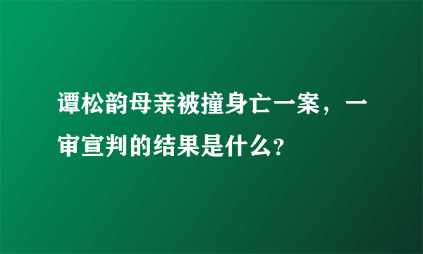 谭松韵母亲被撞身亡一案，一审宣判的结果是什么？