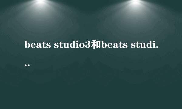 beats studio3和beats studio2有什么区别