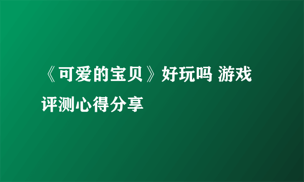 《可爱的宝贝》好玩吗 游戏评测心得分享