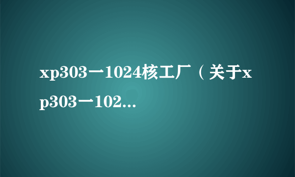 xp303一1024核工厂（关于xp303一1024核工厂的简介）