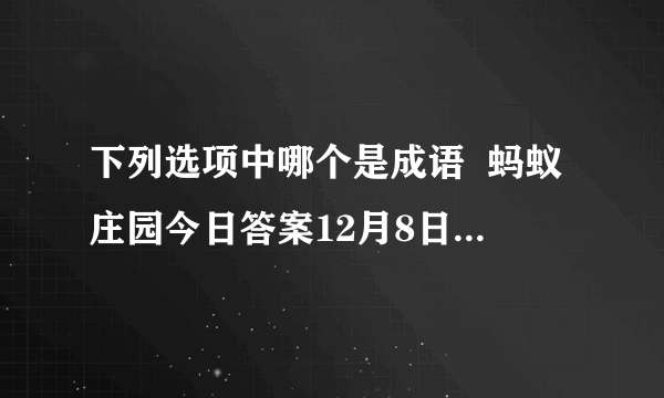 下列选项中哪个是成语  蚂蚁庄园今日答案12月8日-飞外网手游