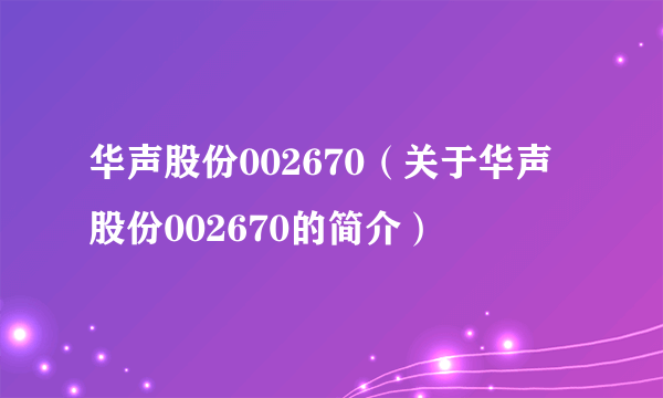 华声股份002670（关于华声股份002670的简介）