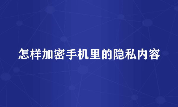 怎样加密手机里的隐私内容