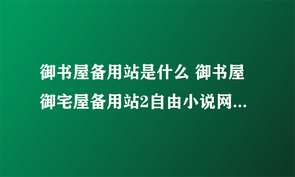 御书屋备用站是什么 御书屋御宅屋备用站2自由小说网备用网址一览