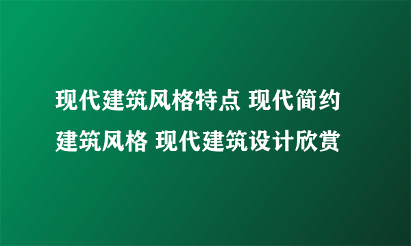 现代建筑风格特点 现代简约建筑风格 现代建筑设计欣赏