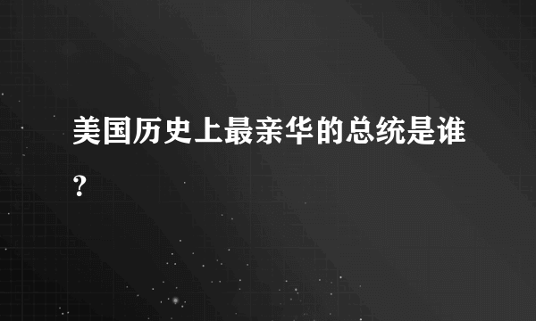 美国历史上最亲华的总统是谁？