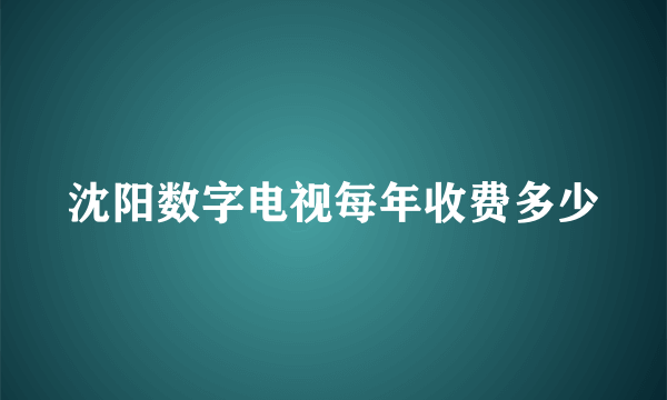 沈阳数字电视每年收费多少