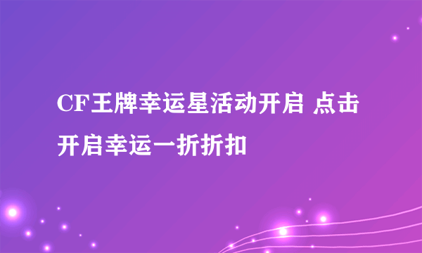 CF王牌幸运星活动开启 点击开启幸运一折折扣