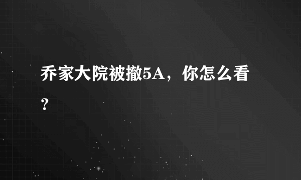 乔家大院被撤5A，你怎么看？