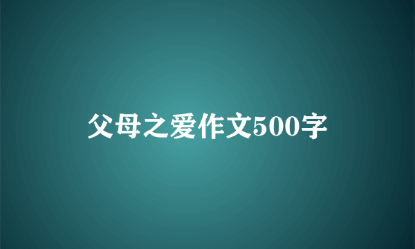 父母之爱作文500字