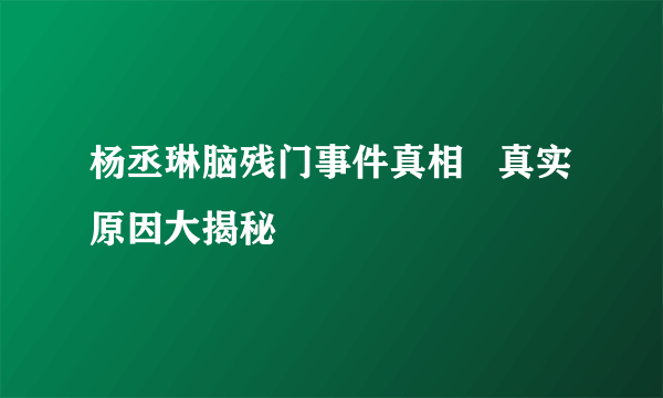 杨丞琳脑残门事件真相   真实原因大揭秘