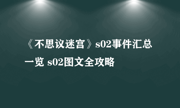 《不思议迷宫》s02事件汇总一览 s02图文全攻略