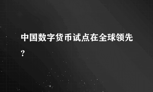 中国数字货币试点在全球领先？