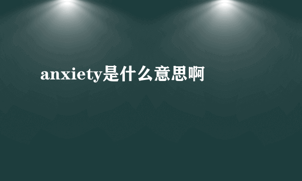 anxiety是什么意思啊