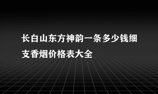 长白山东方神韵一条多少钱细支香烟价格表大全