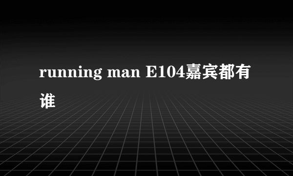 running man E104嘉宾都有谁