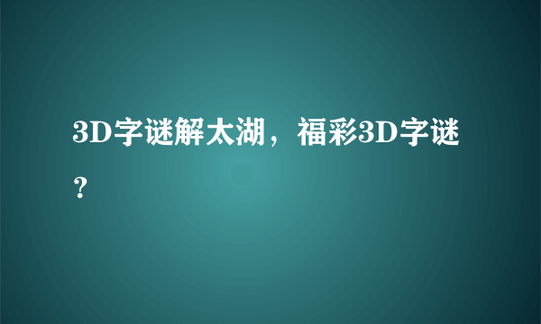 3D字谜解太湖，福彩3D字谜？