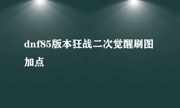 dnf85版本狂战二次觉醒刷图加点