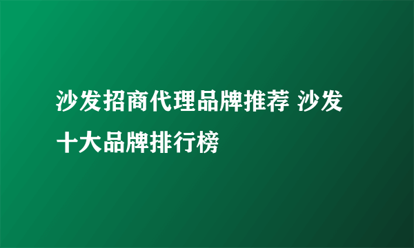 沙发招商代理品牌推荐 沙发十大品牌排行榜