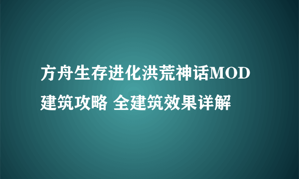 方舟生存进化洪荒神话MOD建筑攻略 全建筑效果详解