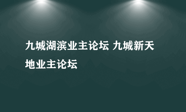 九城湖滨业主论坛 九城新天地业主论坛