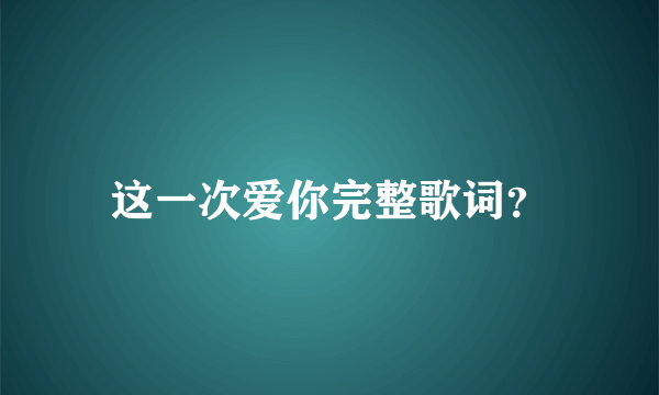 这一次爱你完整歌词？