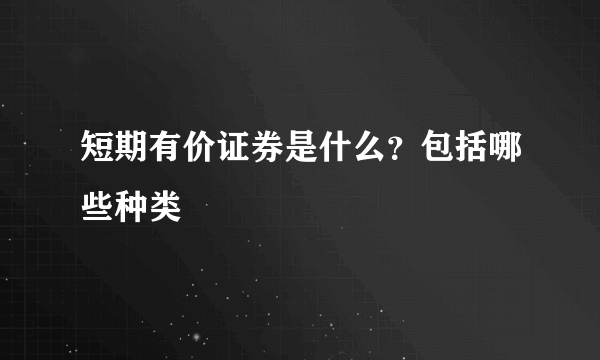 短期有价证券是什么？包括哪些种类