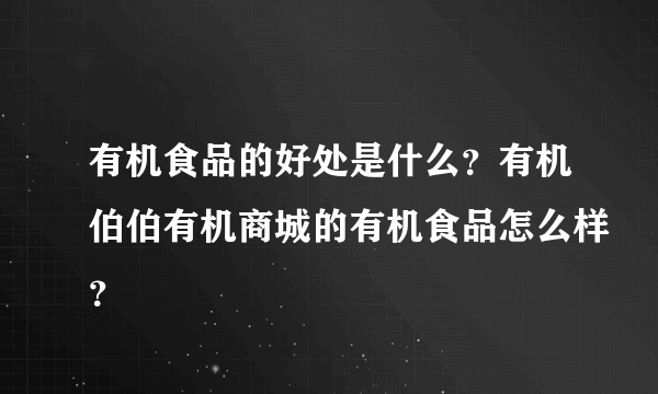 有机食品的好处是什么？有机伯伯有机商城的有机食品怎么样？