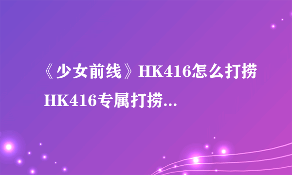 《少女前线》HK416怎么打捞 HK416专属打捞图文教程