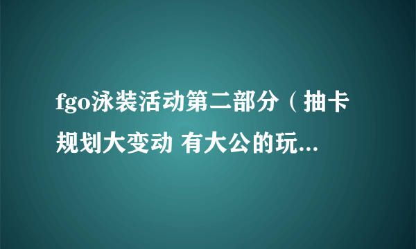 fgo泳装活动第二部分（抽卡规划大变动 有大公的玩家赢麻了）