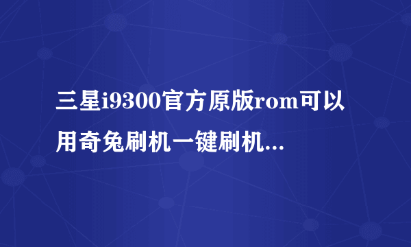 三星i9300官方原版rom可以用奇兔刷机一键刷机魔趣rom吗？