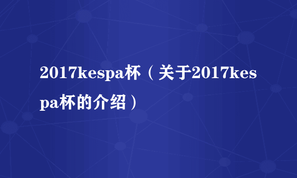 2017kespa杯（关于2017kespa杯的介绍）